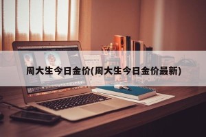 周大生今日金价(周大生今日金价最新)