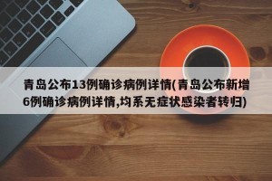 青岛公布13例确诊病例详情(青岛公布新增6例确诊病例详情,均系无症状感染者转归)