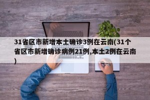 31省区市新增本土确诊3例在云南(31个省区市新增确诊病例21例,本土2例在云南)