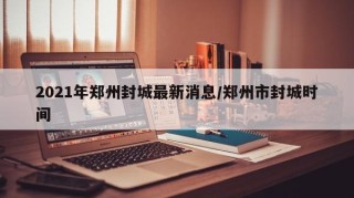 2021年郑州封城最新消息/郑州市封城时间