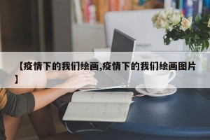 【疫情下的我们绘画,疫情下的我们绘画图片】
