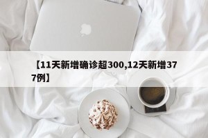 【11天新增确诊超300,12天新增377例】