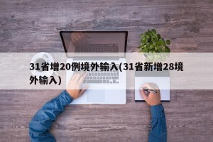 31省增20例境外输入(31省新增28境外输入)