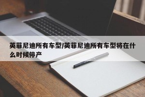 英菲尼迪所有车型/英菲尼迪所有车型将在什么时候停产