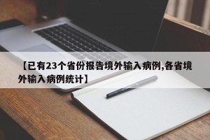 【已有23个省份报告境外输入病例,各省境外输入病例统计】