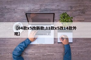 【04款x5改新款,11款x5改14款外观】