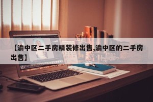 【渝中区二手房精装修出售,渝中区的二手房出售】