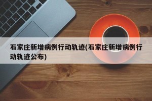 石家庄新增病例行动轨迹(石家庄新增病例行动轨迹公布)