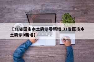 【31省区市本土确诊零新增,31省区市本土确诊0新增】