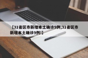【31省区市新增本土确诊9例,31省区市新增本土确诊9例!】