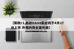 【新款r1,新款RAV4荣放将于4月27日上市 外观内饰全面升级】