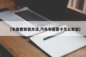 【车座套安装方法,汽车车座套子怎么安装】