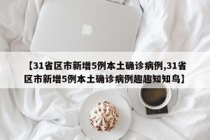 【31省区市新增5例本土确诊病例,31省区市新增5例本土确诊病例趣趣知知鸟】
