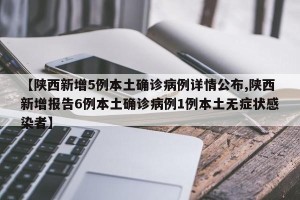 【陕西新增5例本土确诊病例详情公布,陕西新增报告6例本土确诊病例1例本土无症状感染者】