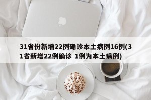 31省份新增22例确诊本土病例16例(31省新增22例确诊 1例为本土病例)