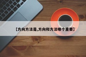 【方向方法是,方向和方法哪个重要】