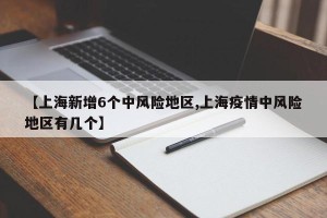 【上海新增6个中风险地区,上海疫情中风险地区有几个】
