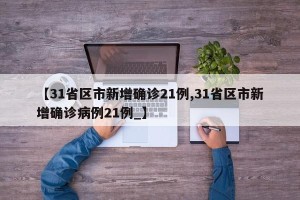 【31省区市新增确诊21例,31省区市新增确诊病例21例_】