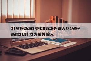 31省份新增13例均为境外输入/31省份新增11例 均为境外输入