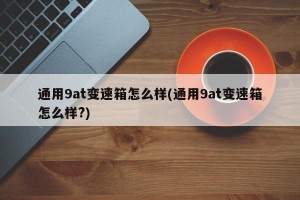 通用9at变速箱怎么样(通用9at变速箱怎么样?)