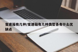 变速箱有几种/变速箱有几种类型各有什么优缺点