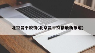 北京昌平疫情(北京昌平疫情最新报道)