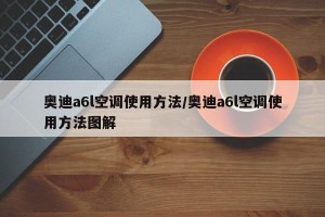 奥迪a6l空调使用方法/奥迪a6l空调使用方法图解