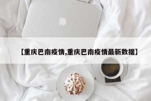 【重庆巴南疫情,重庆巴南疫情最新数据】