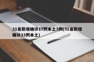 31省新增确诊17例本土3例(31省新增确诊33例本土)