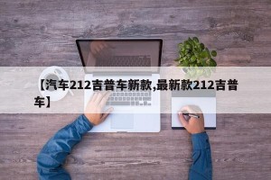 【汽车212吉普车新款,最新款212吉普车】
