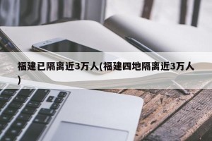 福建已隔离近3万人(福建四地隔离近3万人)
