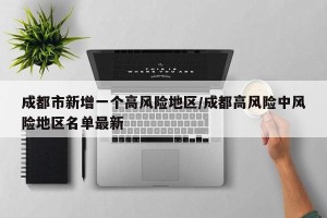 成都市新增一个高风险地区/成都高风险中风险地区名单最新