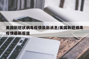 美国新冠状病毒疫情最新消息/美国新冠病毒疫情最新报道