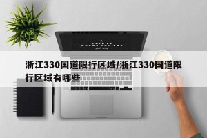 浙江330国道限行区域/浙江330国道限行区域有哪些