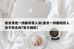 南京发现一核酸异常人员(南京一核酸阳性人员不知去向?官方回应)