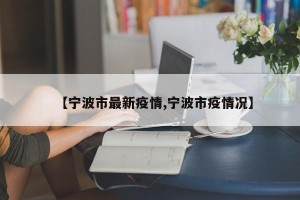 【宁波市最新疫情,宁波市疫情况】