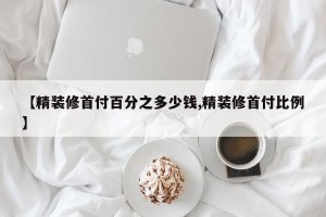 【精装修首付百分之多少钱,精装修首付比例】