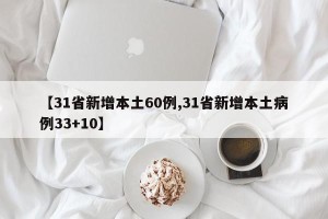 【31省新增本土60例,31省新增本土病例33+10】