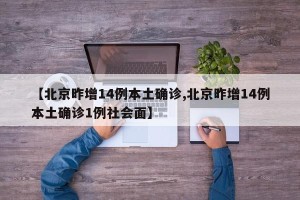 【北京昨增14例本土确诊,北京昨增14例本土确诊1例社会面】