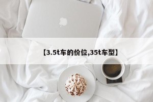 【3.5t车的价位,35t车型】
