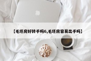 【毛坯房好转手吗6,毛坯房容易出手吗】