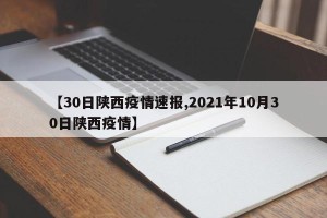 【30日陕西疫情速报,2021年10月30日陕西疫情】