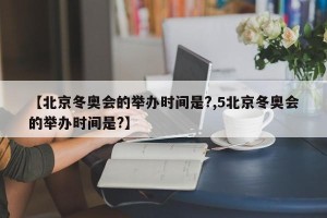 【北京冬奥会的举办时间是?,5北京冬奥会的举办时间是?】