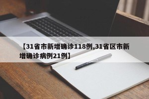 【31省市新增确诊118例,31省区市新增确诊病例21例】