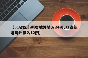 【31省区市新增境外输入24例,31省新增境外输入12例】