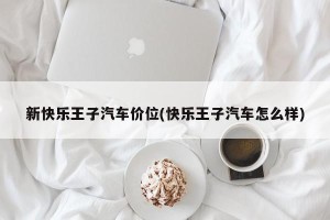 新快乐王子汽车价位(快乐王子汽车怎么样)
