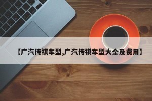 【广汽传祺车型,广汽传祺车型大全及费用】