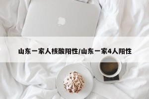 山东一家人核酸阳性/山东一家4人阳性