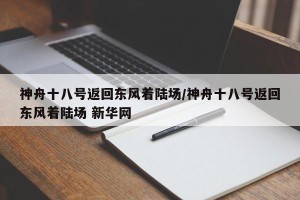 神舟十八号返回东风着陆场/神舟十八号返回东风着陆场 新华网