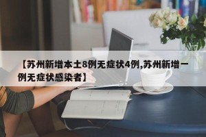 【苏州新增本土8例无症状4例,苏州新增一例无症状感染者】